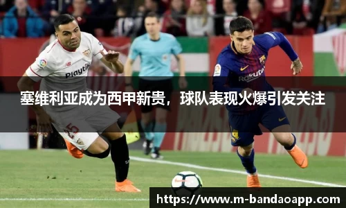 塞维利亚成为西甲新贵，球队表现火爆引发关注