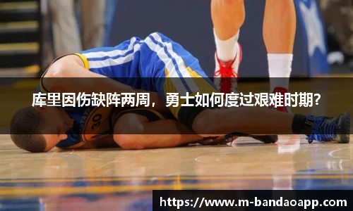 库里因伤缺阵两周，勇士如何度过艰难时期？