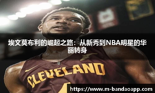 埃文莫布利的崛起之路：从新秀到NBA明星的华丽转身